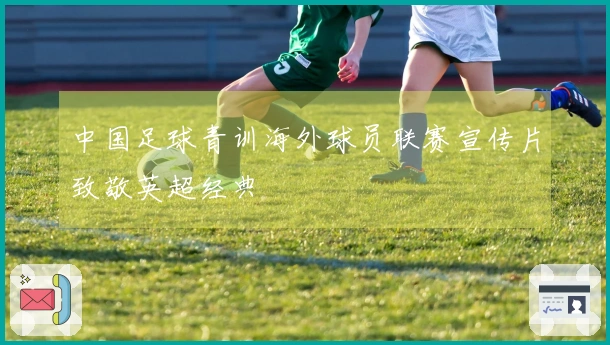 中国足球青训海外球员联赛宣传片致敬英超经典