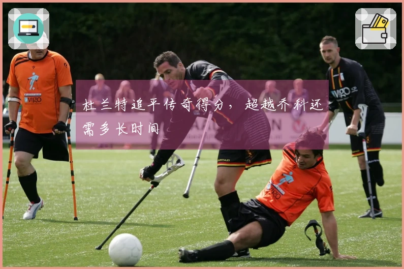 杜兰特追平传奇得分,超越乔科还需多长时间