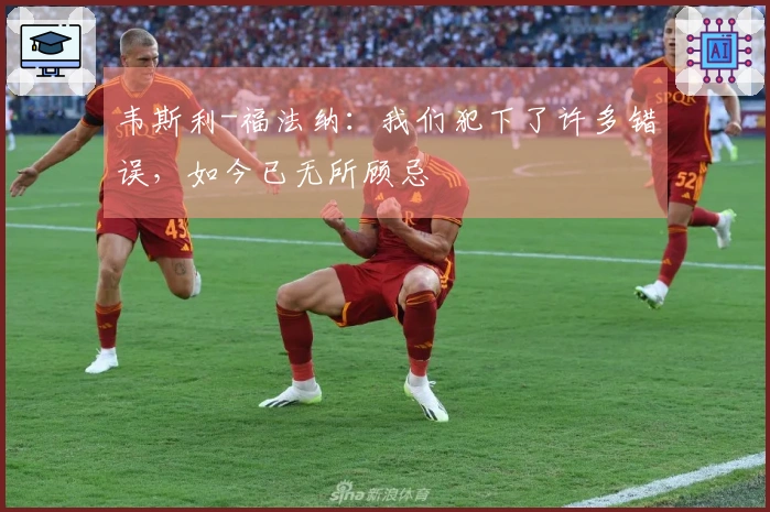 韦斯利-福法纳：我们犯下了许多错误，如今已无所顾忌