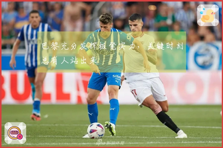 巴黎充分发挥板凳实力，关键时刻总有人站出来