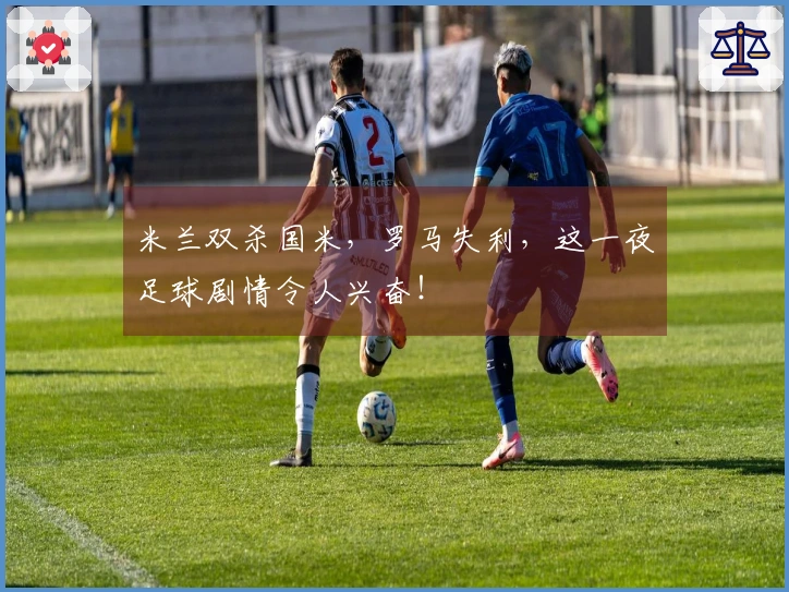 米兰双杀国米，罗马失利，这一夜足球剧情令人兴奋！