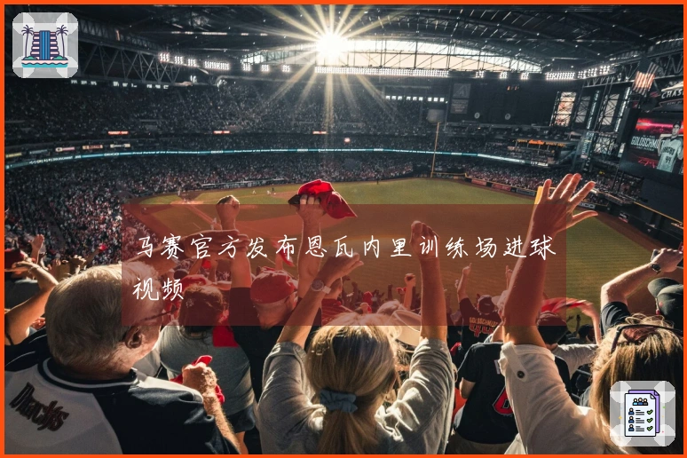 马赛官方发布恩瓦内里训练场进球视频