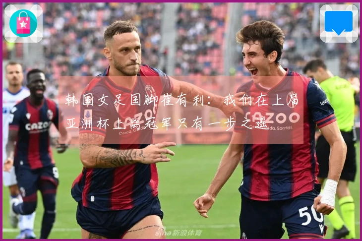韩国女足国脚崔有利：我们在上届亚洲杯上离冠军只有一步之遥