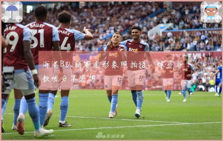 海港B队新赛季形象照拍摄，球员与教练分享感想