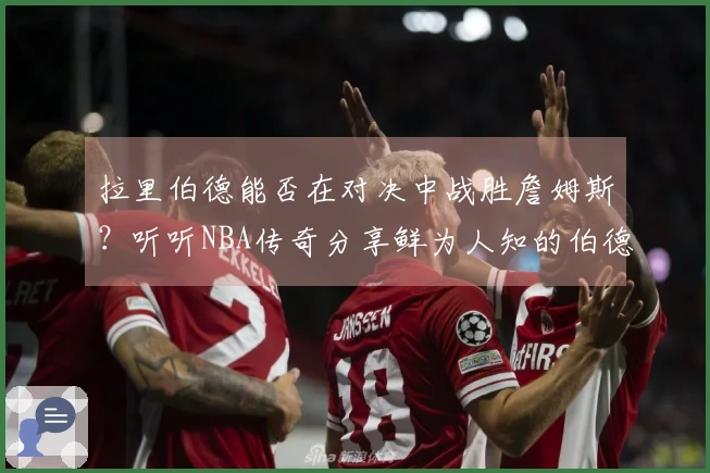 拉里伯德能否在对决中战胜詹姆斯？听听NBA传奇分享鲜为人知的伯德精彩瞬间！
