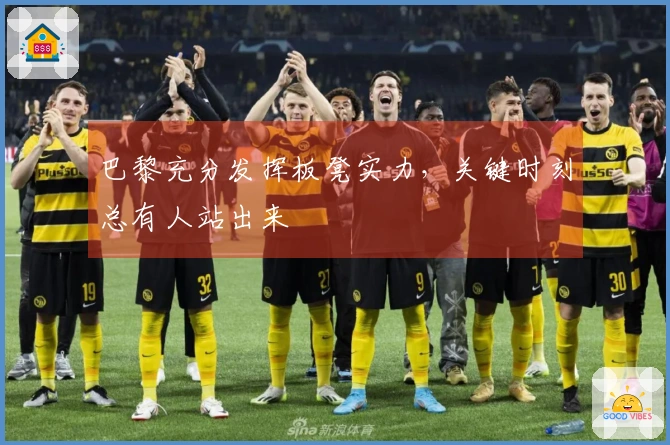 巴黎充分发挥板凳实力，关键时刻总有人站出来