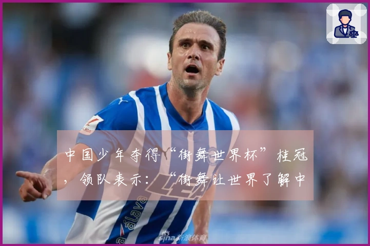 中国少年夺得“街舞世界杯”桂冠，领队表示：“街舞让世界了解中华文化”