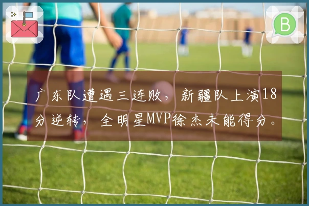广东队遭遇三连败，新疆队上演18分逆转，全明星MVP徐杰未能得分。