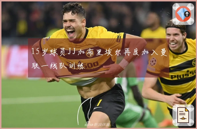 15岁球员JJ加布里埃尔再度加入曼联一线队训练