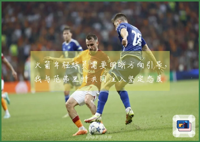 火箭年轻球员需要明晰方向引导，我与范弗里特共同注入坚定态度