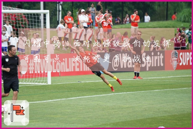 闪耀中场：面对此强敌我们的发挥可圈可点，次轮将更具挑战性