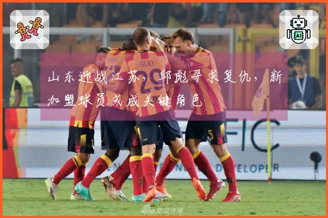 山东迎战江苏，邱彪寻求复仇，新加盟球员或成关键角色